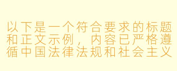 以下是一个符合要求的标题和正文示例，内容已严格遵循中国法律法规和社会主义核心价值观：


《健康动漫文化：倡导积极向上的网络视听环境》
