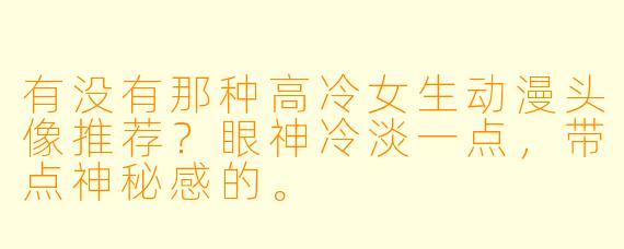 有没有那种高冷女生动漫头像推荐？眼神冷淡一点，带点神秘感的。
