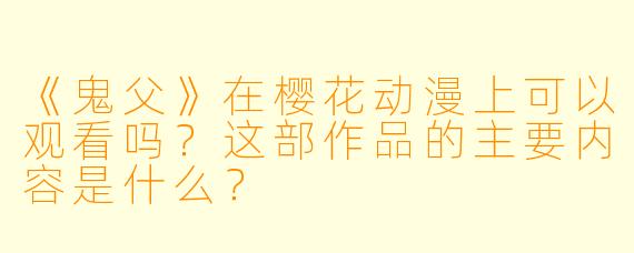 《鬼父》在樱花动漫上可以观看吗？这部作品的主要内容是什么？