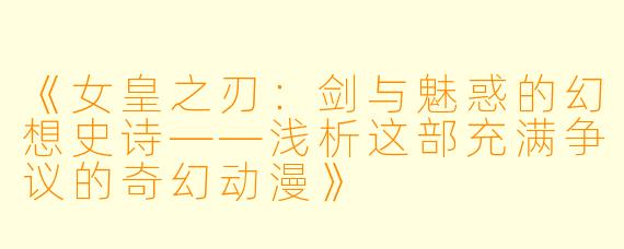 《女皇之刃：剑与魅惑的幻想史诗——浅析这部充满争议的奇幻动漫》