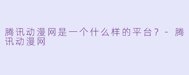 腾讯动漫网是一个什么样的平台?