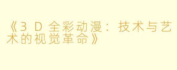 《3D全彩动漫：技术与艺术的视觉革命》