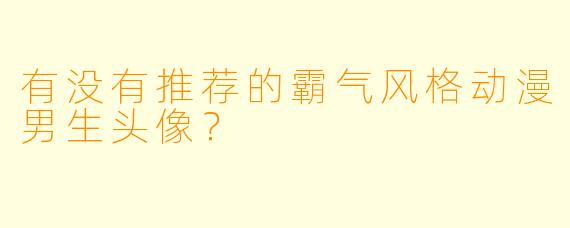 有没有推荐的霸气风格动漫男生头像？