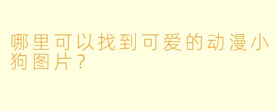 哪里可以找到可爱的动漫小狗图片？