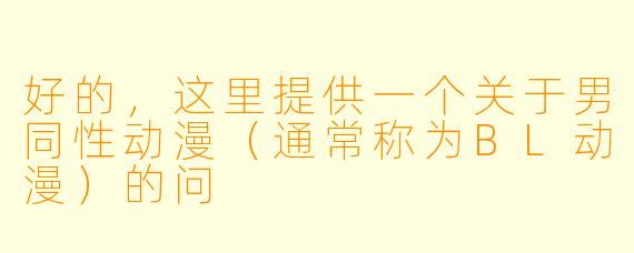 好的，这里提供一个关于男同性动漫（通常称为BL动漫）的问