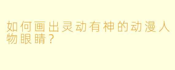 如何画出灵动有神的动漫人物眼睛？