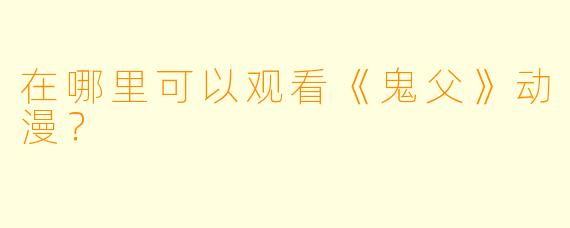 在哪里可以观看《鬼父》动漫？