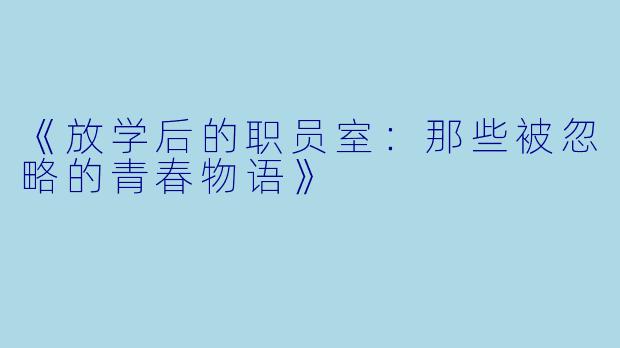 《放学后的职员室：那些被忽略的青春物语》