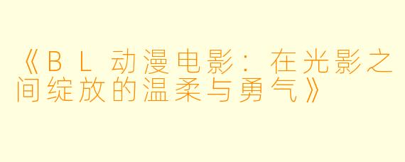《BL动漫电影：在光影之间绽放的温柔与勇气》