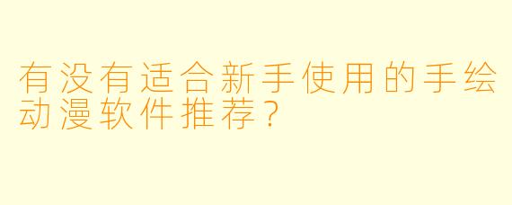 有没有适合新手使用的手绘动漫软件推荐？