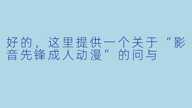 好的，这里提供一个关于“影音先锋成人动漫”的问与