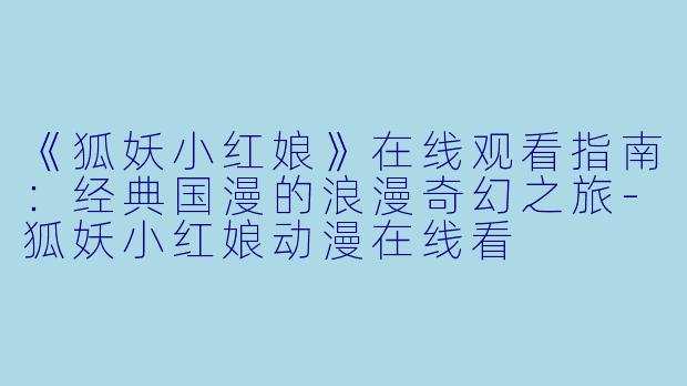 《狐妖小红娘》在线观看指南：经典国漫的浪漫奇幻之旅-狐妖小红娘动漫在线看