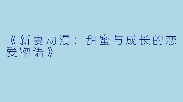 《新妻动漫：甜蜜与成长的恋爱物语》