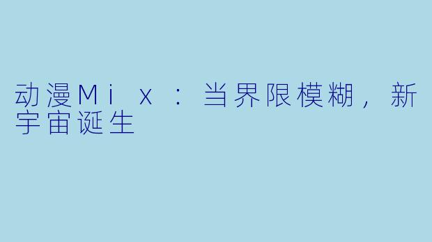 动漫Mix：当界限模糊，新宇宙诞生