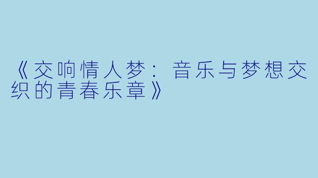 《交响情人梦：音乐与梦想交织的青春乐章》