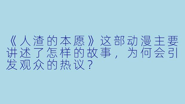 《人渣的本愿》这部动漫主要讲述了怎样的故事，为何会引发观众的热议？