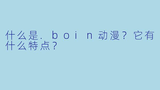 什么是.boin动漫？它有什么特点？