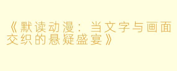 《默读动漫：当文字与画面交织的悬疑盛宴》