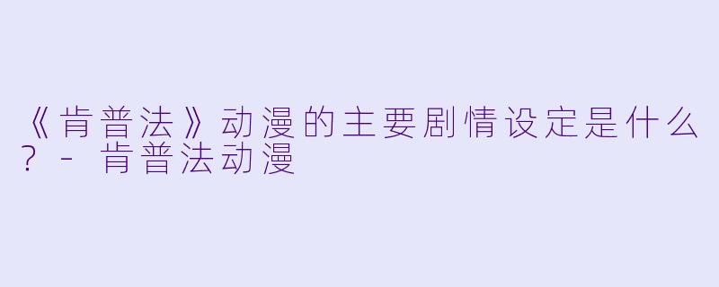 《肯普法》动漫的主要剧情设定是什么？-肯普法动漫