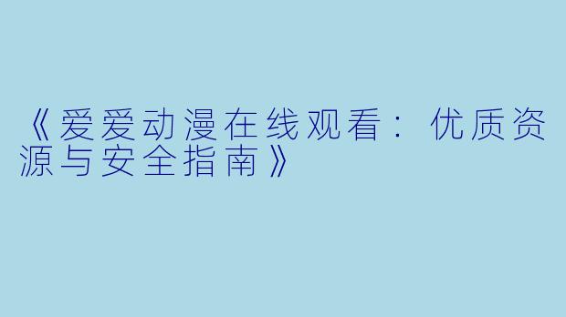 《爱爱动漫在线观看：优质资源与安全指南》