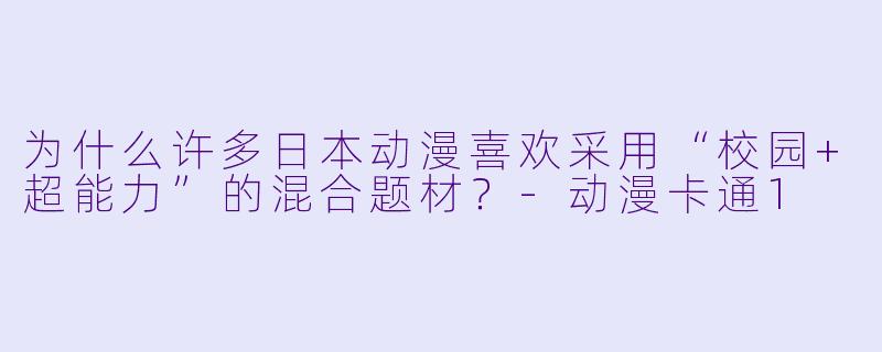 为什么许多日本动漫喜欢采用“校园+超能力”的混合题材？-动漫卡通1
