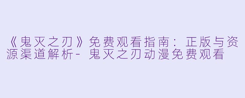 《鬼灭之刃》免费观看指南：正版与资源渠道解析-鬼灭之刃动漫免费观看