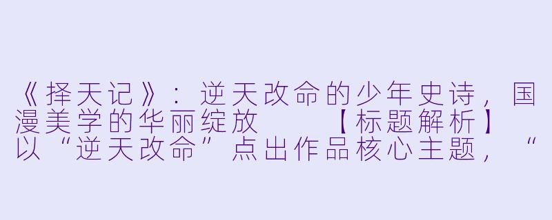 《择天记》：逆天改命的少年史诗，国漫美学的华丽绽放

【标题解析】
以“逆天改命”点出作品核心主题，“少年史诗”彰显宏大叙事格局，“国漫美学”突出视觉艺术成就，三个维度精准捕捉作品精髓。-择天记动漫