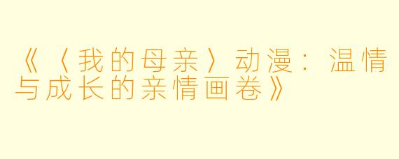 《〈我的母亲〉动漫：温情与成长的亲情画卷》