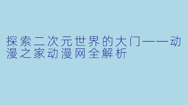 探索二次元世界的大门——动漫之家动漫网全解析