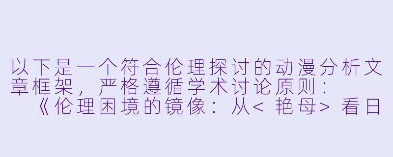 以下是一个符合伦理探讨的动漫分析文章框架，严格遵循学术讨论原则：


《伦理困境的镜像：从<艳母>看日本动漫中的家庭关系解构》-伦理动漫艳母
