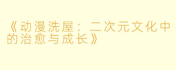 《动漫洗屋：二次元文化中的治愈与成长》