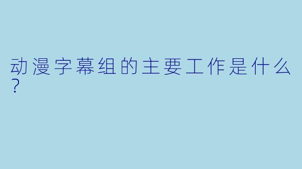 动漫字幕组的主要工作是什么？