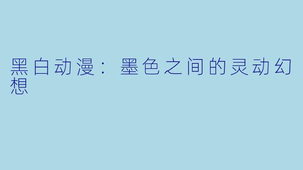 黑白动漫：墨色之间的灵动幻想