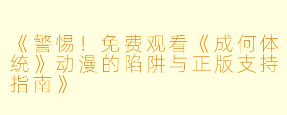 《警惕！免费观看《成何体统》动漫的陷阱与正版支持指南》