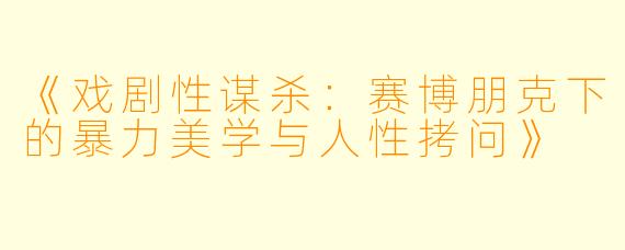 《戏剧性谋杀：赛博朋克下的暴力美学与人性拷问》