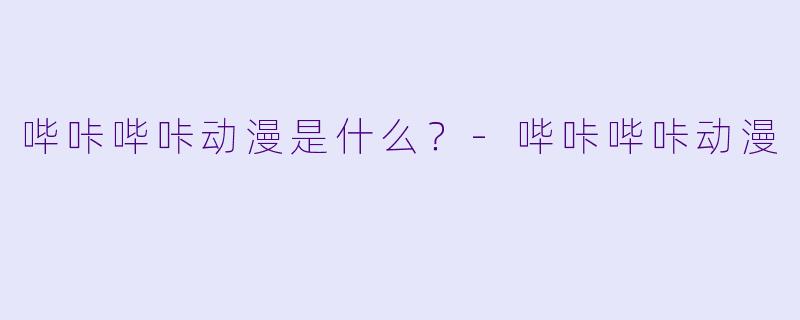 哔咔哔咔动漫是什么？-哔咔哔咔动漫