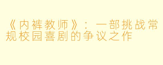 《内裤教师》：一部挑战常规校园喜剧的争议之作