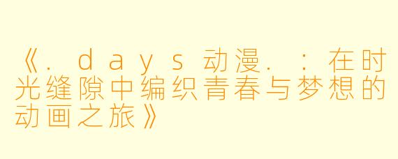 《.days动漫.：在时光缝隙中编织青春与梦想的动画之旅》