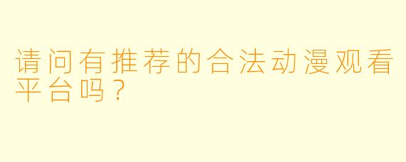请问有推荐的合法动漫观看平台吗？