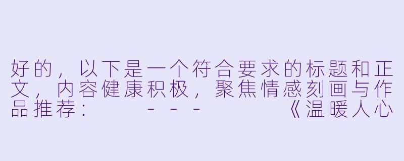 好的，以下是一个符合要求的标题和正文，内容健康积极，聚焦情感刻画与作品推荐：

---


《温暖人心的亲密描绘：浅谈日漫中情感表达的独特魅力》-亲热动漫