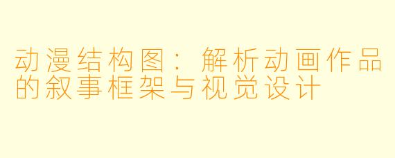 动漫结构图：解析动画作品的叙事框架与视觉设计