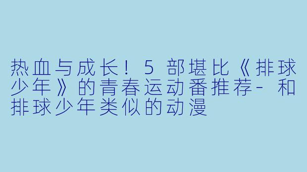 热血与成长！5部堪比《排球少年》的青春运动番推荐-和排球少年类似的动漫