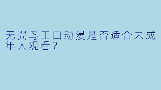 无翼鸟工口动漫是否适合未成年人观看？