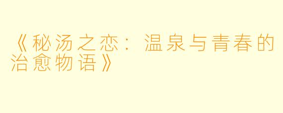 《秘汤之恋：温泉与青春的治愈物语》