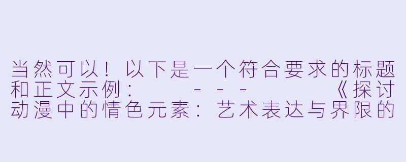 当然可以！以下是一个符合要求的标题和正文示例：

---


《探讨动漫中的情色元素：艺术表达与界限的平衡》-色色的动漫
