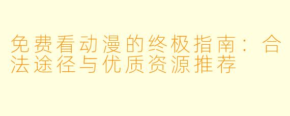 免费看动漫的终极指南：合法途径与优质资源推荐