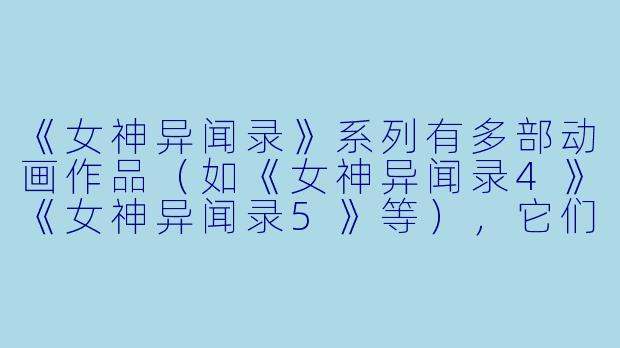《女神异闻录》系列有多部动画作品（如《女神异闻录4》《女神异闻录5》等），它们的剧情是否关联？适合单独观看吗？