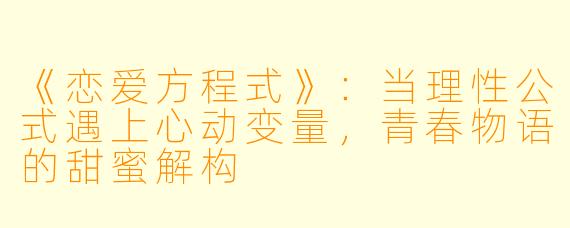 《恋爱方程式》：当理性公式遇上心动变量，青春物语的甜蜜解构