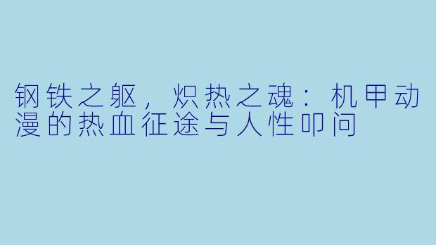 钢铁之躯，炽热之魂：机甲动漫的热血征途与人性叩问