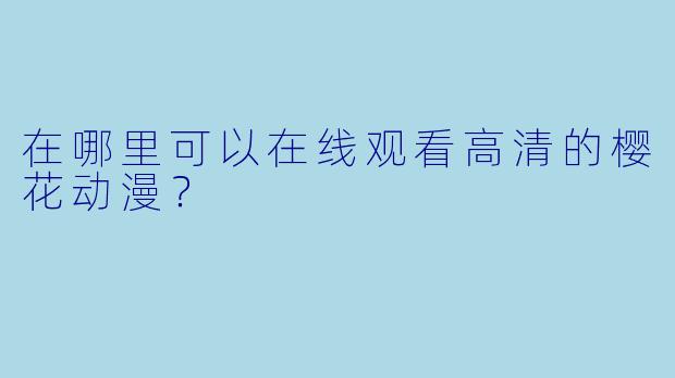 在哪里可以在线观看高清的樱花动漫？